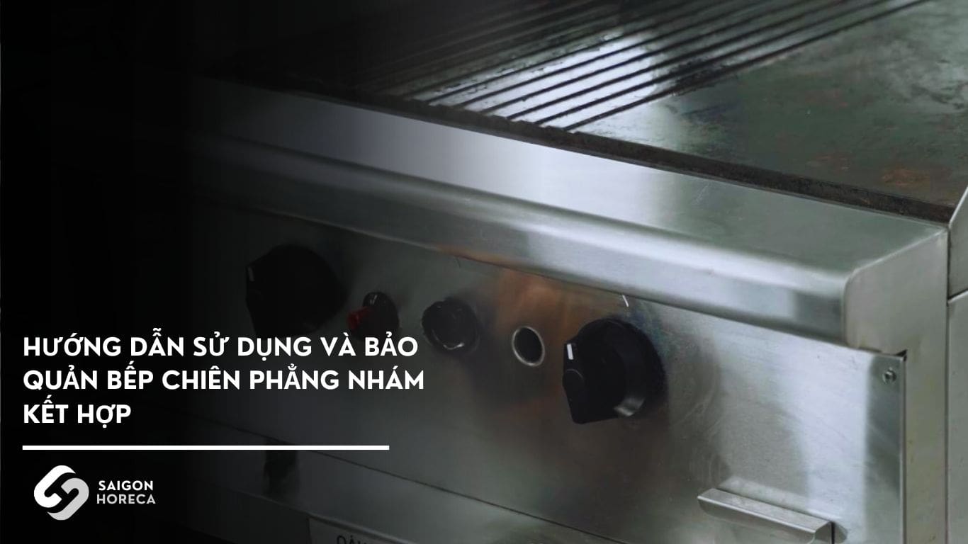 Hướng dẫn sử dụng và bảo quản bếp chiên phẳng nhám kết hợp